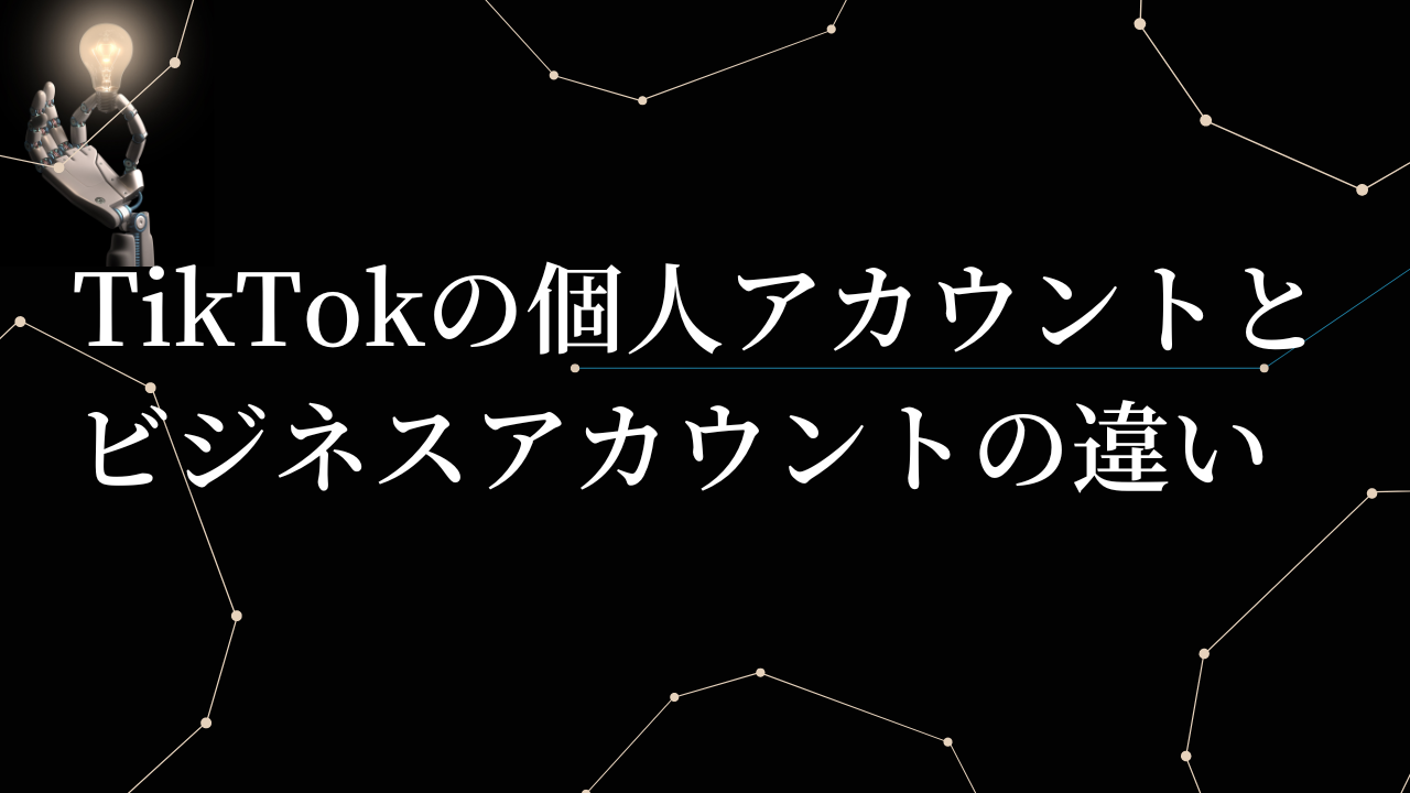 TikTokの個人アカウントとビジネスアカウントの違い