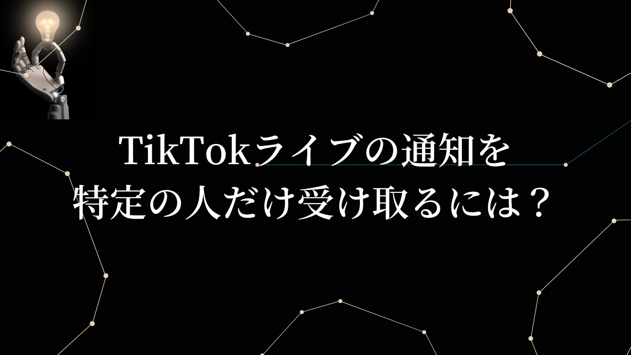 TikTokライブの通知を特定の人だけ受け取るには？