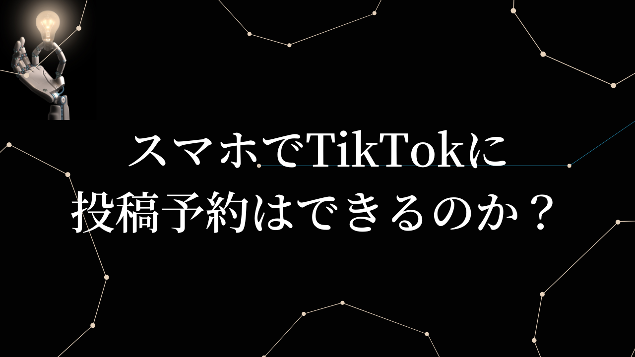 スマホでTikTokに投稿予約はできるのか？top