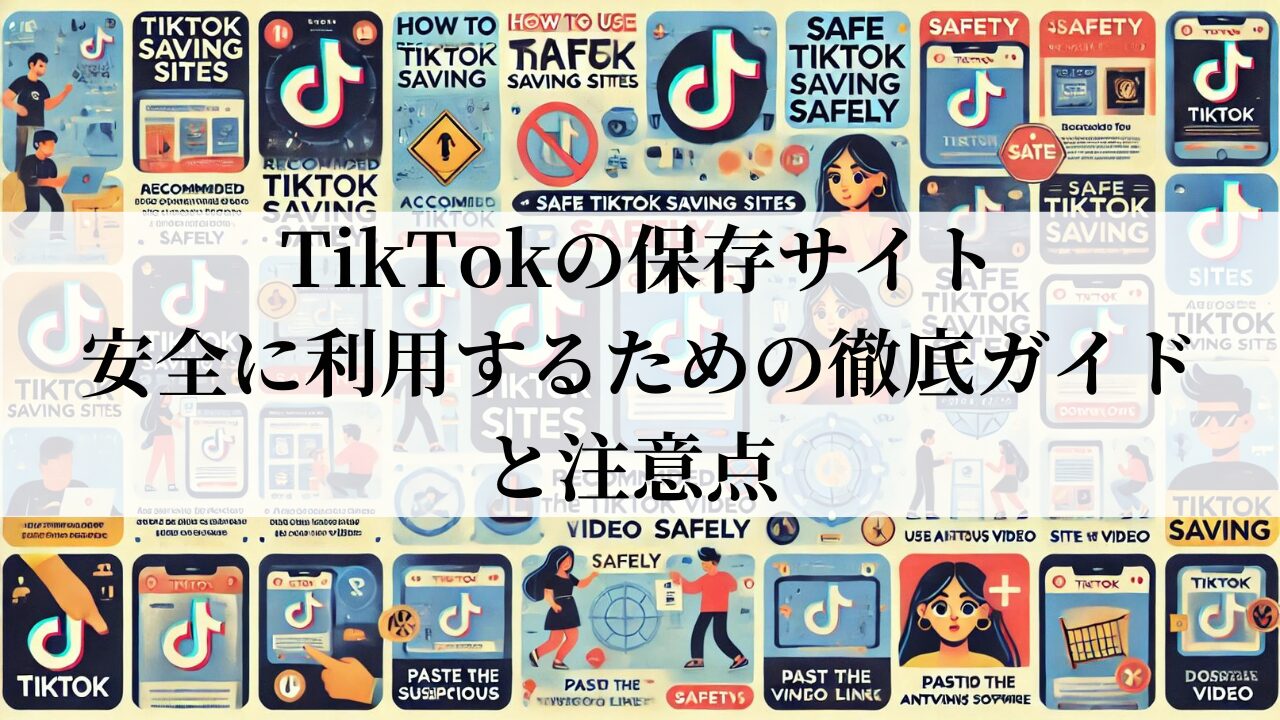 TikTokの保存サイト：安全に利用するための徹底ガイドと注意点